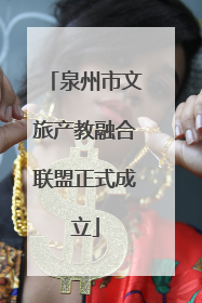 泉州市文旅产教融合联盟正式成立