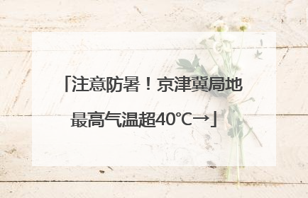 注意防暑！京津冀局地最高气温超40℃→