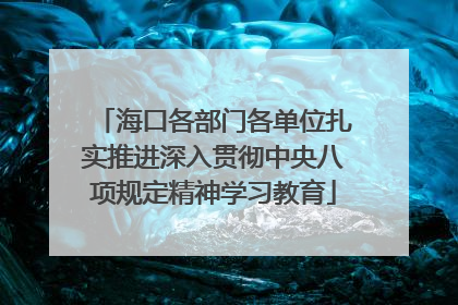 海口各部门各单位扎实推进深入贯彻中央八项规定精神学习教育