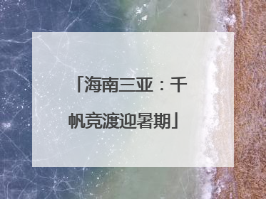 海南三亚：千帆竞渡迎暑期
