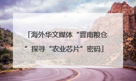 海外华文媒体“晋南粮仓”探寻“农业芯片”密码
