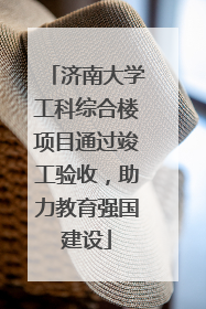 济南大学工科综合楼项目通过竣工验收，助力教育强国建设