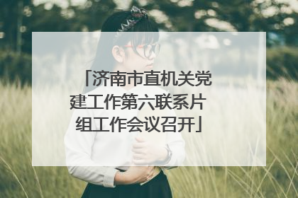 济南市直机关党建工作第六联系片组工作会议召开