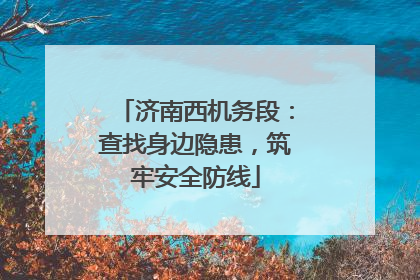 济南西机务段：查找身边隐患，筑牢安全防线