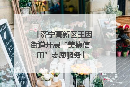 济宁高新区王因街道开展“美德信用”志愿服务