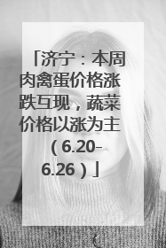 济宁：本周肉禽蛋价格涨跌互现，蔬菜价格以涨为主（6.20-6.26）