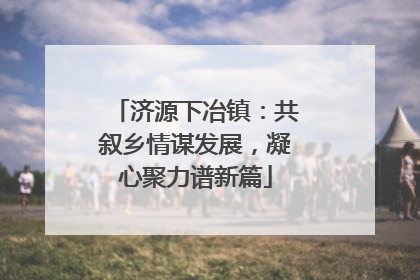 济源下冶镇：共叙乡情谋发展，凝心聚力谱新篇