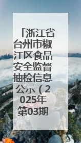 浙江省台州市椒江区食品安全监督抽检信息公示（2025年第03期）