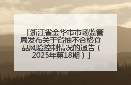 浙江省金华市市场监管局发布关于省抽不合格食品风险控制情况的通告（2025年第18期）