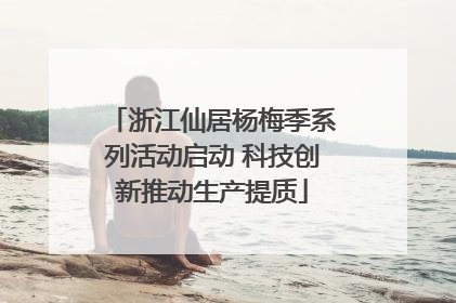 浙江仙居杨梅季系列活动启动 科技创新推动生产提质