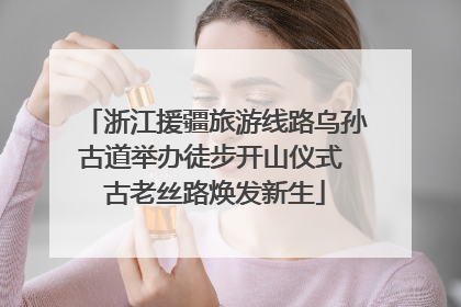 浙江援疆旅游线路乌孙古道举办徒步开山仪式 古老丝路焕发新生