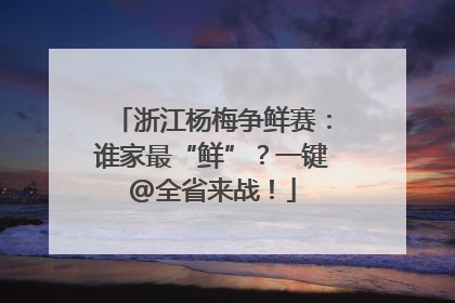 浙江杨梅争鲜赛：谁家最“鲜”？一键@全省来战！