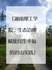 湖南理工学院：生态治理赋能民生幸福的君山实践