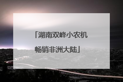 湖南双峰小农机畅销非洲大陆