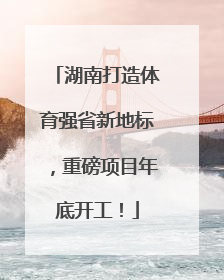 湖南打造体育强省新地标，重磅项目年底开工！