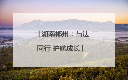 湖南郴州：与法同行 护航成长
