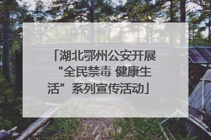 湖北鄂州公安开展“全民禁毒 健康生活”系列宣传活动
