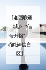 湘西联通：城乡“信号升格” 消除通信盲区