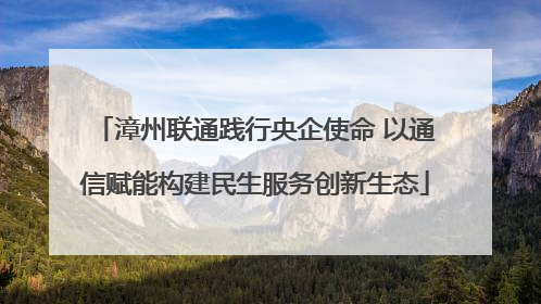 漳州联通践行央企使命 以通信赋能构建民生服务创新生态