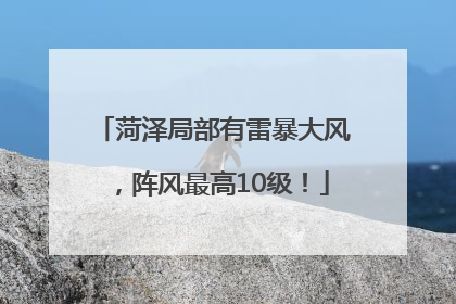 菏泽局部有雷暴大风，阵风最高10级！