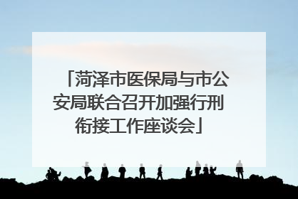 菏泽市医保局与市公安局联合召开加强行刑衔接工作座谈会
