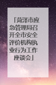 菏泽市应急管理局召开全市安全评价机构执业行为工作座谈会