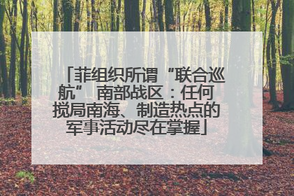 菲组织所谓“联合巡航” 南部战区：任何搅局南海、制造热点的军事活动尽在掌握