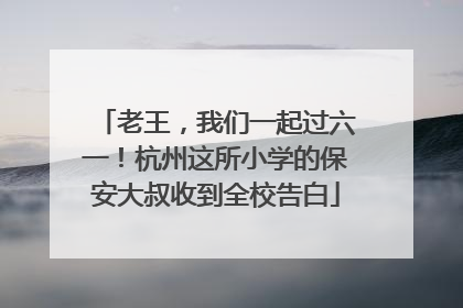 老王，我们一起过六一！杭州这所小学的保安大叔收到全校告白