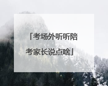 考场外听听陪考家长说点啥