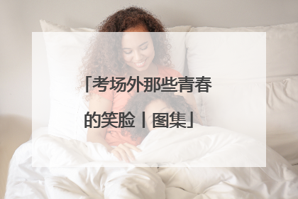 考场外那些青春的笑脸丨图集