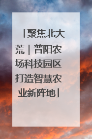 聚焦北大荒｜普阳农场科技园区打造智慧农业新阵地