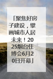 聚焦好房子建设，擘画城市人居未来！2025烟台住博会6月20日开幕