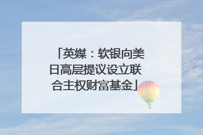 英媒：软银向美日高层提议设立联合主权财富基金