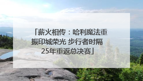 薪火相传：哈利魔法重振印城荣光 步行者时隔25年重返总决赛