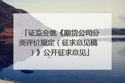 证监会就《期货公司分类评价规定（征求意见稿）》公开征求意见