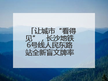 让城市“看得见”，长沙地铁6号线人民东路站全新盲文牌率先投入使用