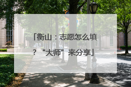 衡山：志愿怎么填？“大师”来分享