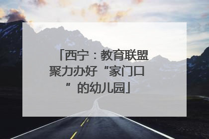 西宁：教育联盟聚力办好“家门口”的幼儿园