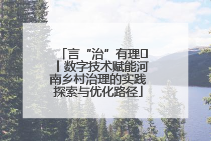 言“治”有理⑪丨数字技术赋能河南乡村治理的实践探索与优化路径