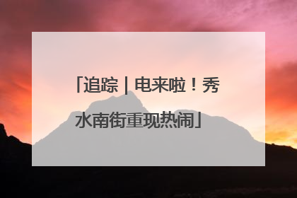 追踪｜电来啦！秀水南街重现热闹