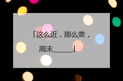 这么近，那么美，周末______