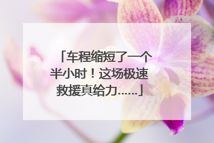 车程缩短了一个半小时！这场极速救援真给力……