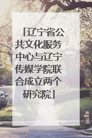 辽宁省公共文化服务中心与辽宁传媒学院联合成立两个研究院