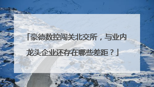 豪德数控闯关北交所，与业内龙头企业还存在哪些差距？