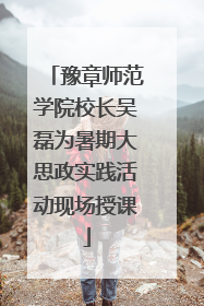 豫章师范学院校长吴磊为暑期大思政实践活动现场授课