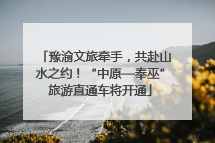 豫渝文旅牵手，共赴山水之约！“中原—奉巫”旅游直通车将开通