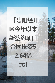 贵阳经开区今年以来新签约项目合同投资52.64亿元