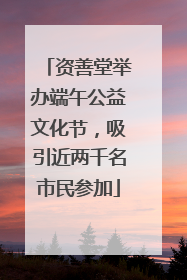 资善堂举办端午公益文化节，吸引近两千名市民参加