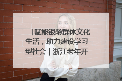 赋能银龄群体文化生活，助力建设学习型社会｜浙江老年开放大学艺术团成立