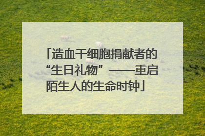 造血干细胞捐献者的“生日礼物”——重启陌生人的生命时钟